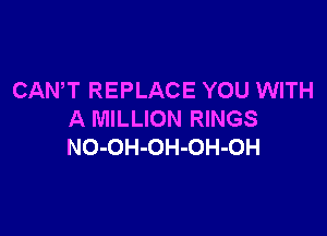 CANT REPLACE YOU WITH

A MILLION RINGS
NO-OH-OH-OH-OH