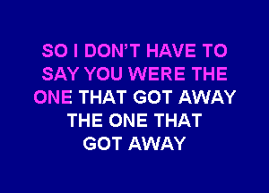 SO I DOWT HAVE TO
SAY YOU WERE THE

ONE THAT GOT AWAY
THE ONE THAT
GOT AWAY