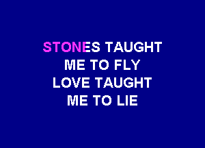 STONES TAUGHT
ME TO FLY

LOVE TAUGHT
ME TO LIE