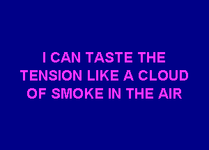 I CAN TASTE THE

TENSION LIKE A CLOUD
0F SMOKE IN THE AIR