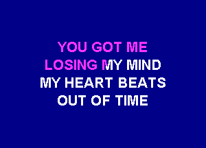 YOU GOT ME
LOSING MY MIND

MY HEART BEATS
OUT OF TIME