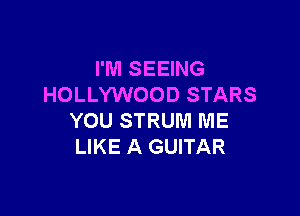 I'M SEEING
HOLLYWOOD STARS

YOU STRUM ME
LIKE A GUITAR