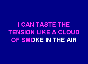 I CAN TASTE THE

TENSION LIKE A CLOUD
0F SMOKE IN THE AIR