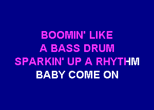 BOOMIN' LIKE
A BASS DRUM

SPARKIN' UP A RHYTHM
BABY COME ON
