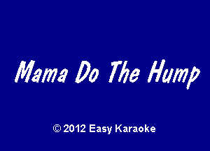 Mam Do Me Hump

Q) 2012 Easy Karaoke