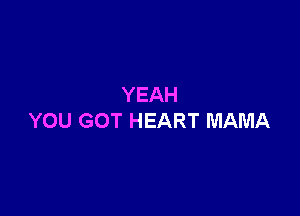 YEAH

YOU GOT HEART MAMA