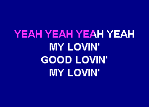 YEAH YEAH YEAH YEAH
MY LOVIN'

GOOD LOVIN'
MY LOVIN'