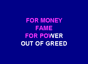 FOR MONEY
FAME

FOR POWER
OUT OF GREED