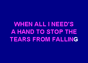 WHEN ALL I NEED'S

A HAND TO STOP THE
TEARS FROM FALLING
