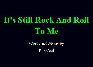 It's Still Rock And Roll
To Me

Woxds and Musxc by
Bdly Joel