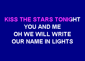 KISS THE STARS TONIGHT
YOU AND ME
0H WE WILL WRITE
OUR NAME IN LIGHTS