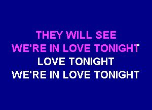 THEY WILL SEE
WE'RE IN LOVE TONIGHT
LOVE TONIGHT
WE'RE IN LOVE TONIGHT