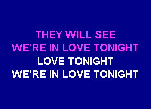THEY WILL SEE
WE'RE IN LOVE TONIGHT
LOVE TONIGHT
WE'RE IN LOVE TONIGHT