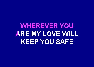 WHEREVER YOU

ARE MY LOVE WILL
KEEP YOU SAFE