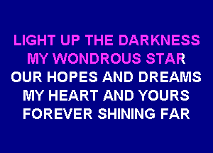 LIGHT UP THE DARKNESS
MY WONDROUS STAR
OUR HOPES AND DREAMS
MY HEART AND YOURS
FOREVER SHINING FAR