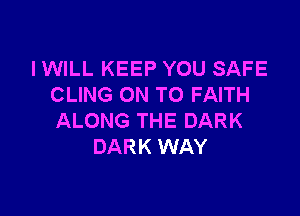 I WILL KEEP YOU SAFE
CLING ON TO FAITH

ALONG THE DARK
DARK WAY