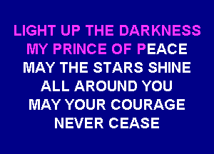 LIGHT UP THE DARKNESS
MY PRINCE OF PEACE
MAY THE STARS SHINE

ALL AROUND YOU
MAY YOUR COURAGE
NEVER CEASE