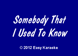 Xomebody WW

I Used 70 Know

Q) 2012 Easy Karaoke