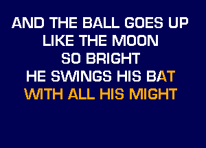 AND THE BALL GOES UP
LIKE THE MOON
SO BRIGHT
HE SIMNGS HIS BAT
WITH ALL HIS MIGHT