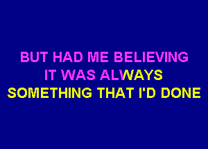 BUT HAD ME BELIEVING
IT WAS ALWAYS
SOMETHING THAT I'D DONE