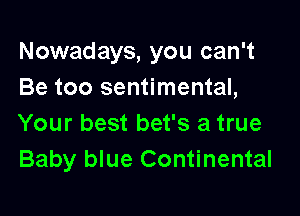 Nowadays, you can't
Be too sentimental,

Your best bet's a true
Baby blue Continental
