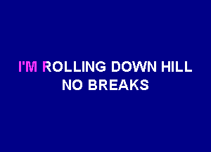 I'M ROLLING DOWN HILL

NC BREAKS