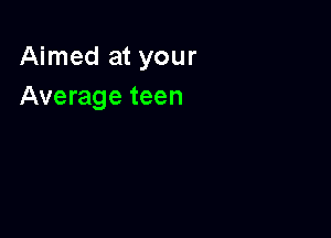 Aimed at your
Average teen