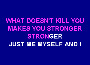 WHAT DOESN'T KILL YOU
MAKES YOU STRONGER
STRONGER
JUST ME MYSELF AND I