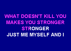 WHAT DOESN'T KILL YOU
MAKES YOU STRONGER
STRONGER
JUST ME MYSELF AND I