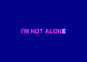 I'M NOT ALONE