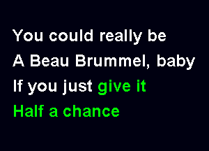 You could really be
A Beau Brummel, baby

If you just give it
Half a chance