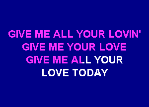 GIVE ME ALL YOUR LOVIN'
GIVE ME YOUR LOVE

GIVE ME ALL YOUR
LOVE TODAY