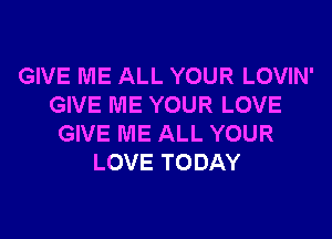 GIVE ME ALL YOUR LOVIN'
GIVE ME YOUR LOVE

GIVE ME ALL YOUR
LOVE TODAY
