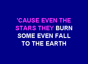 'CAUSE EVEN THE
STARS THEY BURN

SOME EVEN FALL
TO THE EARTH