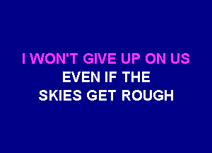 I WON'T GIVE UP ON US

EVEN IF THE
SKIES GET ROUGH