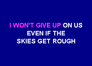 I WON'T GIVE UP ON US

EVEN IF THE
SKIES GET ROUGH