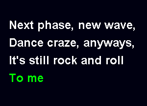 Next phase, new wave,
Dance craze, anyways,

It's still rock and roll
To me