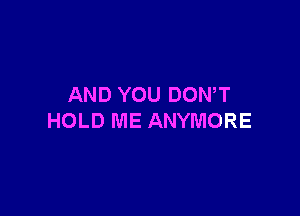 AND YOU DOWT

HOLD ME ANYMORE