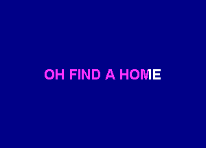 OH FIND A HOME