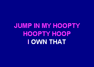 JUMP IN MY HOOPTY

HOOPTY HOOP
I OWN THAT