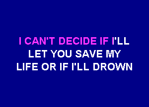 ICAN'T DECIDE IF I'LL

LET YOU SAVE MY
LIFE OR IF I'LL DROWN