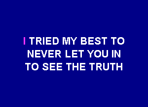 ITRIED MY BEST TO
NEVER LET YOU IN
TO SEE THE TRUTH

g