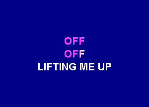 OFF

OFF
LIFTING ME UP