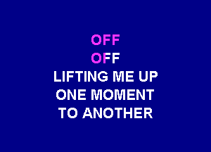 OFF
OFF

LIFTING ME UP
ONE MOMENT
TO ANOTHER