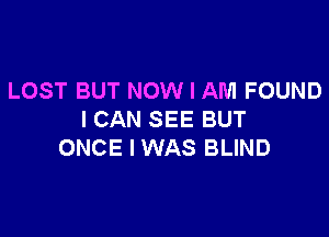 LOST BUT NOW I AM FOUND

I CAN SEE BUT
ONCE I WAS BLIND