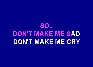 80..

DON'T MAKE ME SAD
DON'T MAKE ME CRY