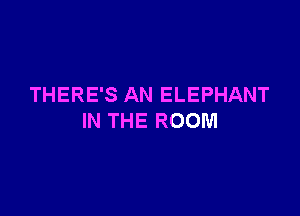 THERE'S AN ELEPHANT

IN THE ROOM