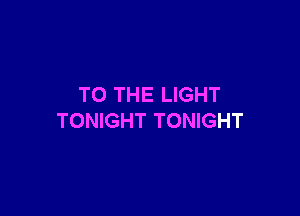 TO THE LIGHT

TONIGHT TONIGHT