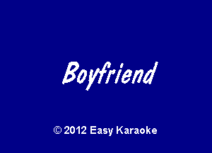 Boyfi'l'end

Q) 2012 Easy Karaoke