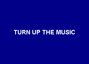 TURN UP THE MUSIC
